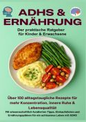 ADHS & Ernährung: Der praktische Ratgeber für Kinder & Erwachsene – Über 100 alltagstaugliche Rezepte für mehr Kon