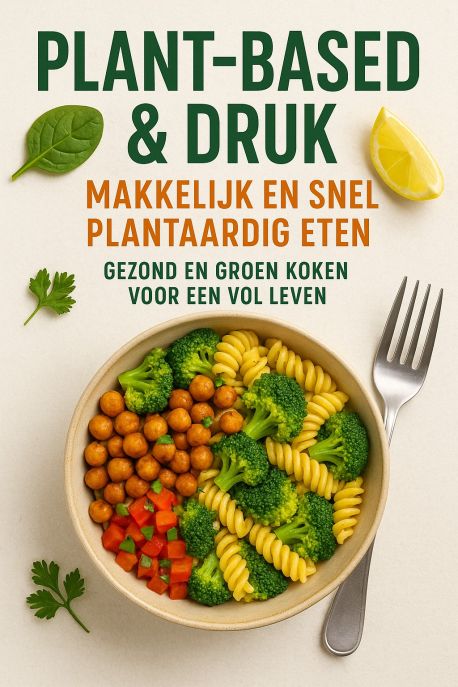Plant-based & Druk: Makkelijk en Snel Plantaardig Eten