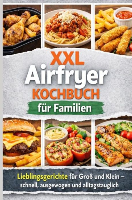 XXL Airfryer Kochbuch für Familien: Lieblingsgerichte für Groß und Klein – schnell, ausgewogen und alltagstauglich