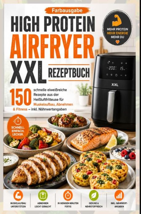 High Protein Airfryer XXL Rezeptbuch – Farbausgabe 150 schnelle eiweißreiche Rezepte aus der Heißluftfritteuse für 