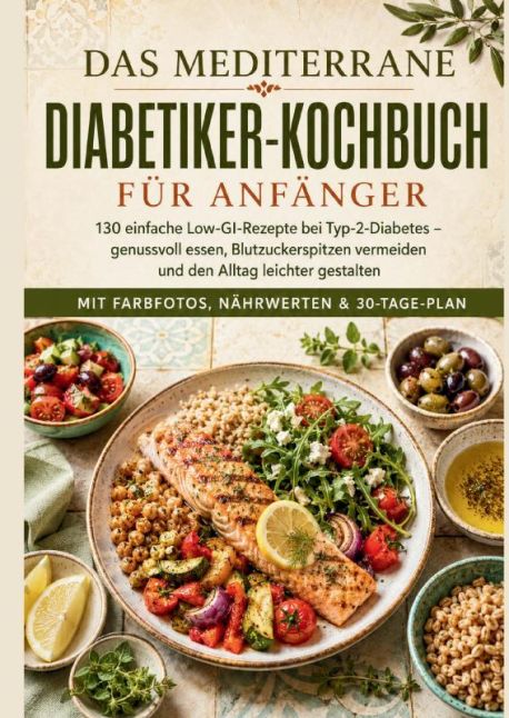 Das mediterrane Diabetiker-Kochbuch für Anfänger: 130 einfache Low-GI-Rezepte bei Typ-2-Diabetes