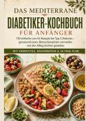Das mediterrane Diabetiker-Kochbuch für Anfänger: 130 einfache Low-GI-Rezepte bei Typ-2-Diabetes